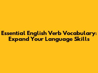Essential English Verb Vocabulary: Expand Your Language Skills