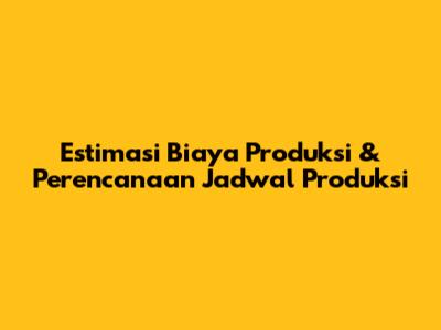 Estimasi Biaya Produksi & Perencanaan Jadwal Produksi