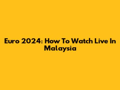 Euro 2024: How To Watch Live In Malaysia