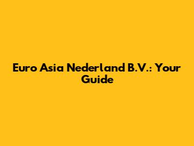 Euro Asia Nederland B.V.: Your Guide