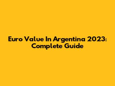 Euro Value In Argentina 2023: Complete Guide