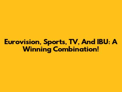 Eurovision, Sports, TV, And IBU: A Winning Combination!