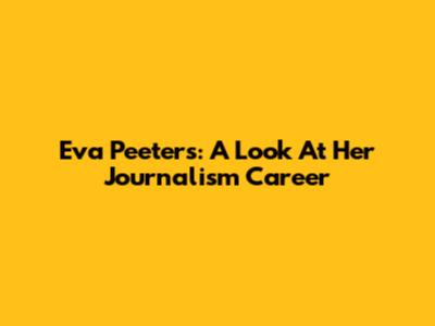 Eva Peeters: A Look At Her Journalism Career