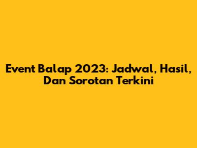 Event Balap 2023: Jadwal, Hasil, Dan Sorotan Terkini