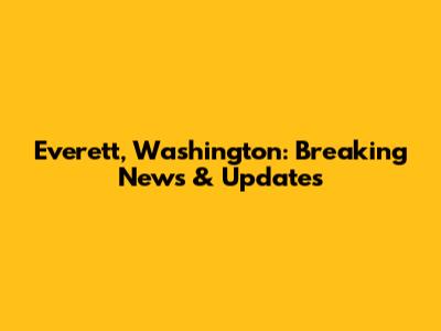Everett, Washington: Breaking News & Updates