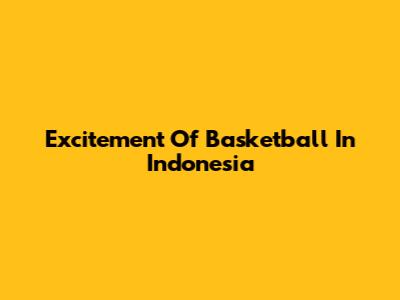 Excitement Of Basketball In Indonesia