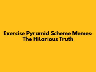 Exercise Pyramid Scheme Memes: The Hilarious Truth