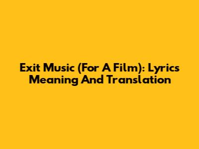 Exit Music (For A Film): Lyrics Meaning And Translation
