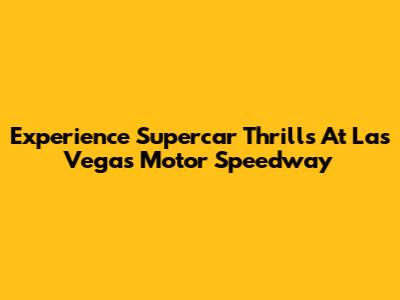 Experience Supercar Thrills At Las Vegas Motor Speedway