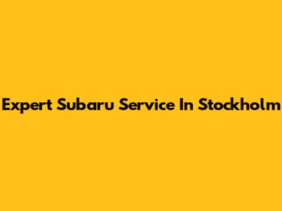 Expert Subaru Service In Stockholm