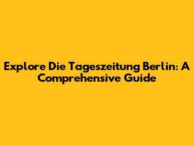 Explore Die Tageszeitung Berlin: A Comprehensive Guide