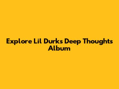 Explore Lil Durk's "Deep Thoughts" Album