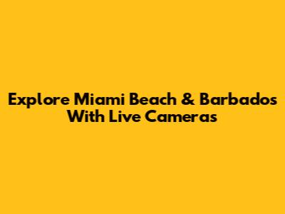 Explore Miami Beach & Barbados With Live Cameras