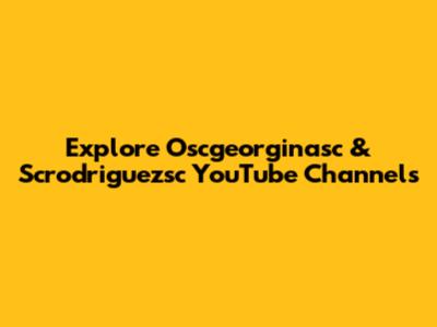 Explore Oscgeorginasc & Scrodriguezsc YouTube Channels