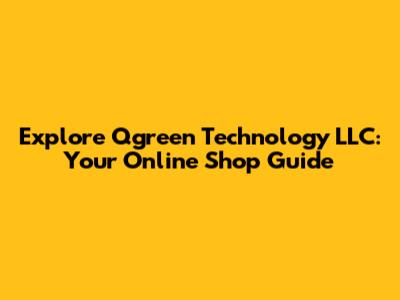 Explore Qgreen Technology LLC: Your Online Shop Guide