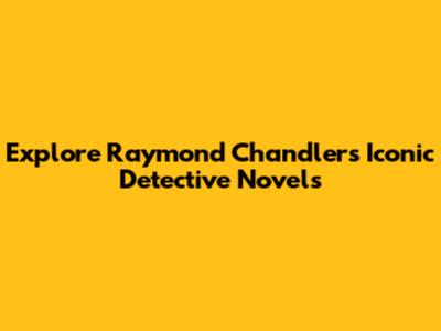 Explore Raymond Chandler's Iconic Detective Novels