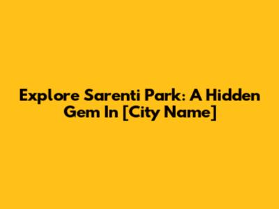 Explore Sarenti Park: A Hidden Gem In [City Name]