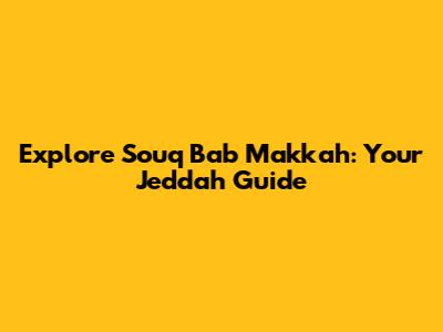 Explore Souq Bab Makkah: Your Jeddah Guide