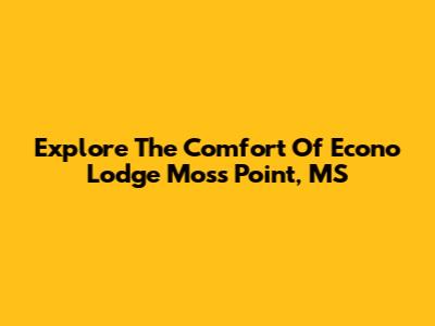 Explore The Comfort Of Econo Lodge Moss Point, MS