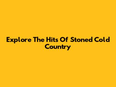 Explore The Hits Of Stoned Cold Country