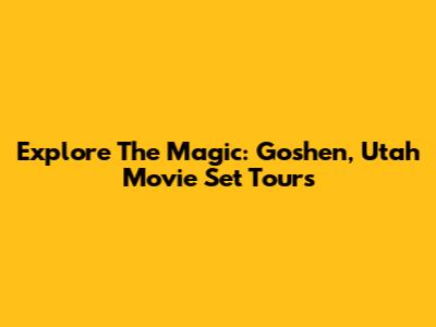 Explore The Magic: Goshen, Utah Movie Set Tours