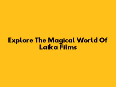 Explore The Magical World Of Laika Films