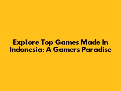 Explore Top Games Made In Indonesia: A Gamer's Paradise