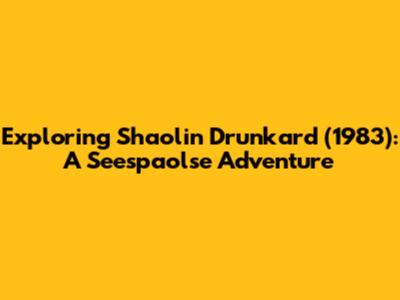 Exploring 'Shaolin Drunkard' (1983): A Seespaolse Adventure