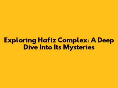 Exploring Hafiz Complex: A Deep Dive Into Its Mysteries