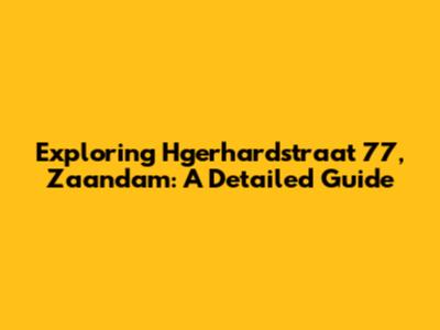 Exploring Hgerhardstraat 77, Zaandam: A Detailed Guide