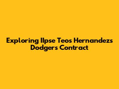 Exploring IIpse Teos Hernandez's Dodgers Contract