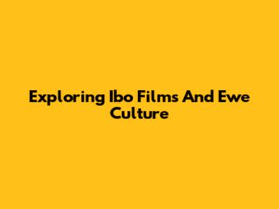 Exploring Ibo Films And Ewe Culture