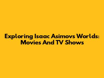 Exploring Isaac Asimov's Worlds: Movies And TV Shows