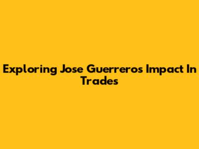 Exploring Jose Guerrero's Impact In Trades