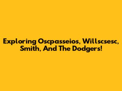 Exploring Oscpasseios, Willscsesc, Smith, And The Dodgers!