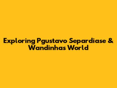 Exploring Pgustavo Separdiase & Wandinha's World