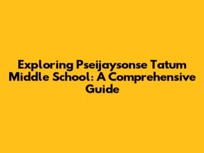Exploring Pseijaysonse Tatum Middle School: A Comprehensive Guide