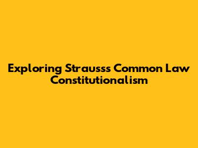 Exploring Strauss's Common Law Constitutionalism