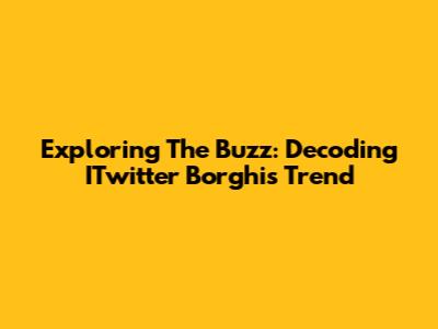 Exploring The Buzz: Decoding ITwitter Borghi's Trend