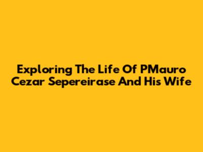 Exploring The Life Of PMauro Cezar Sepereirase And His Wife