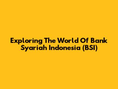Exploring The World Of Bank Syariah Indonesia (BSI)