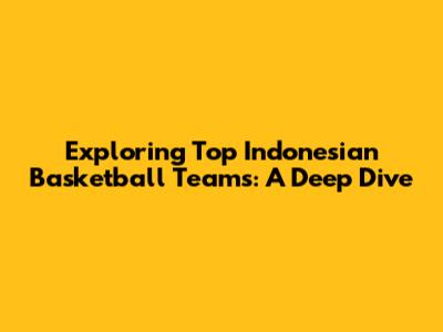 Exploring Top Indonesian Basketball Teams: A Deep Dive