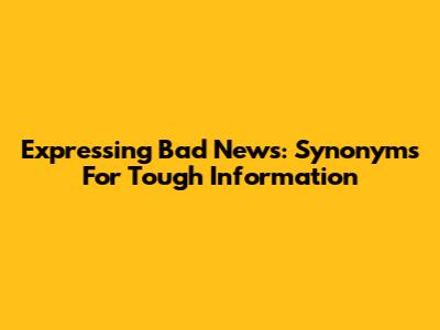 Expressing Bad News: Synonyms For Tough Information