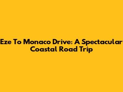 Eze To Monaco Drive: A Spectacular Coastal Road Trip