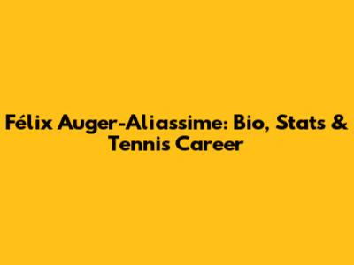 Félix Auger-Aliassime: Bio, Stats & Tennis Career