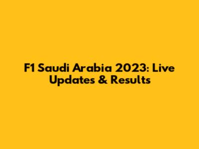 F1 Saudi Arabia 2023: Live Updates & Results