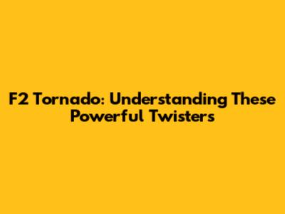 F2 Tornado: Understanding These Powerful Twisters