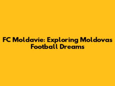 FC Moldavie: Exploring Moldova's Football Dreams