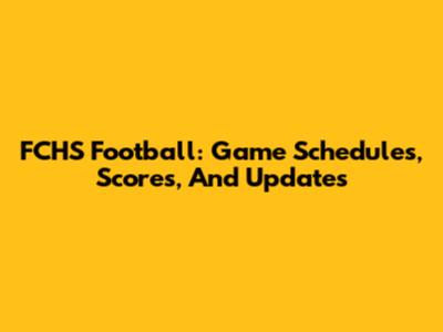FCHS Football: Game Schedules, Scores, And Updates