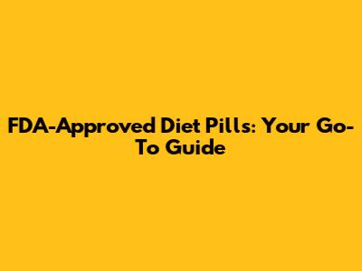 FDA-Approved Diet Pills: Your Go-To Guide